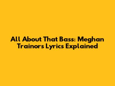 All About That Bass: Meghan Trainor's Lyrics Explained