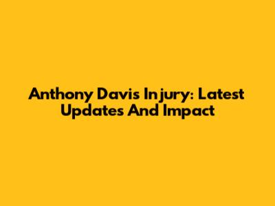 Anthony Davis Injury: Latest Updates And Impact