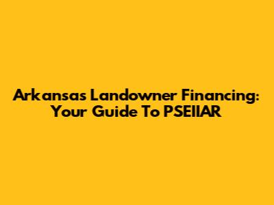 Arkansas Landowner Financing: Your Guide To PSEIIAR