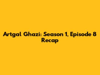 Artgal Ghazi: Season 1, Episode 8 Recap