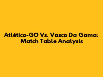 Atlético-GO Vs. Vasco Da Gama: Match Table Analysis