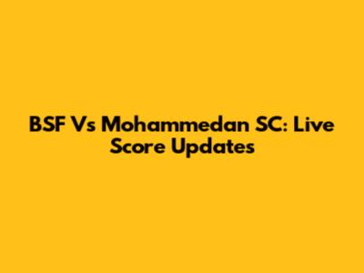 BSF Vs Mohammedan SC: Live Score Updates