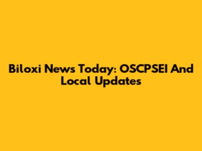 Biloxi News Today: OSCPSEI And Local Updates