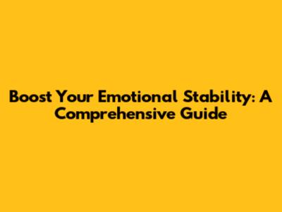 Boost Your Emotional Stability: A Comprehensive Guide