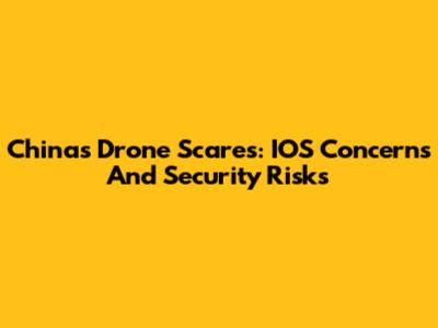 China's Drone Scares: IOS Concerns And Security Risks