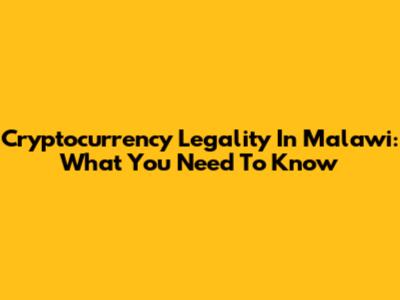 Cryptocurrency Legality In Malawi: What You Need To Know