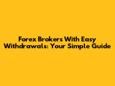 Forex Brokers With Easy Withdrawals: Your Simple Guide