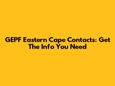 GEPF Eastern Cape Contacts: Get The Info You Need