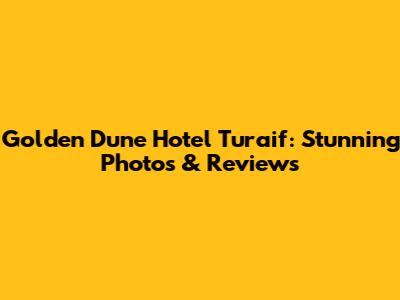 Golden Dune Hotel Turaif: Stunning Photos & Reviews