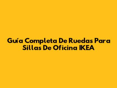 Guía Completa De Ruedas Para Sillas De Oficina IKEA