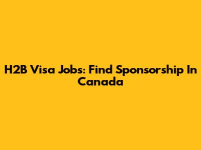 H2B Visa Jobs: Find Sponsorship In Canada