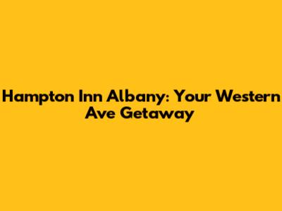 Hampton Inn Albany: Your Western Ave Getaway