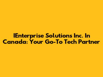 IEnterprise Solutions Inc. In Canada: Your Go-To Tech Partner
