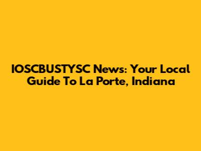 IOSCBUSTYSC News: Your Local Guide To La Porte, Indiana