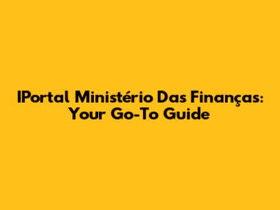 IPortal Ministério Das Finanças: Your Go-To Guide