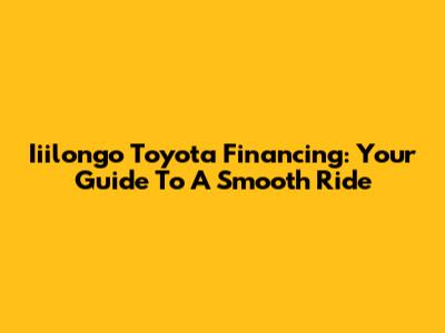 Iiilongo Toyota Financing: Your Guide To A Smooth Ride
