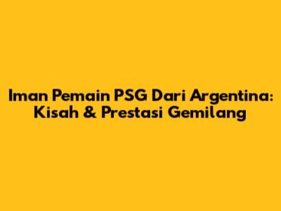 Iman Pemain PSG Dari Argentina: Kisah & Prestasi Gemilang