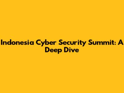 Indonesia Cyber Security Summit: A Deep Dive