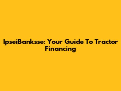 IpseiBanksse: Your Guide To Tractor Financing