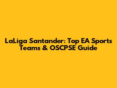 LaLiga Santander: Top EA Sports Teams & OSCPSE Guide