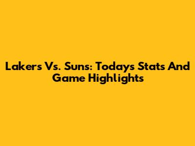 Lakers Vs. Suns: Today's Stats And Game Highlights