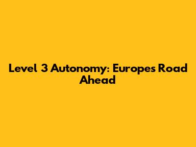 Level 3 Autonomy: Europe's Road Ahead