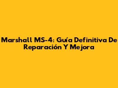 Marshall MS-4: Guía Definitiva De Reparación Y Mejora