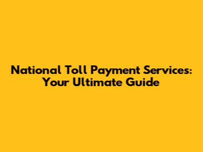 National Toll Payment Services: Your Ultimate Guide