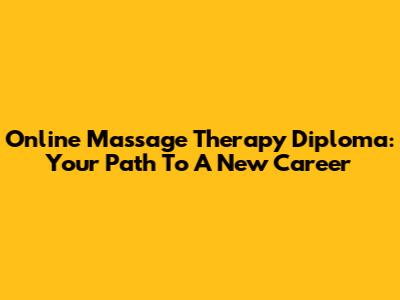 Online Massage Therapy Diploma: Your Path To A New Career