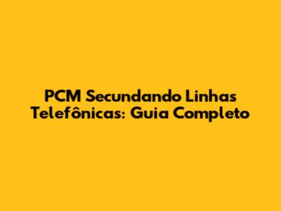PCM Secundando Linhas Telefônicas: Guia Completo