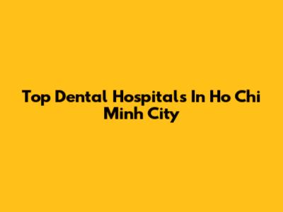 Top Dental Hospitals In Ho Chi Minh City