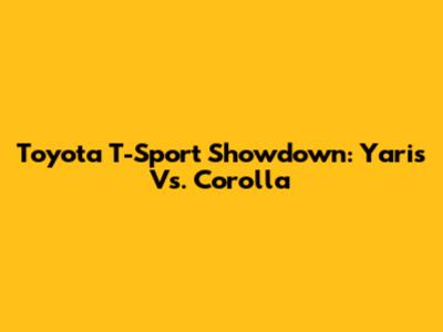 Toyota T-Sport Showdown: Yaris Vs. Corolla