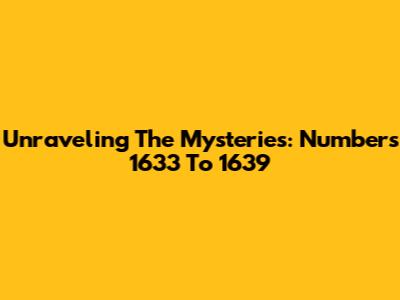 Unraveling The Mysteries: Numbers 1633 To 1639