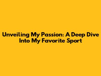 Unveiling My Passion: A Deep Dive Into My Favorite Sport