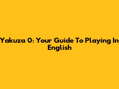 Yakuza 0: Your Guide To Playing In English